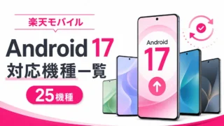 楽天モバイルのAndroid 17対応機種は25機種｜アップデート予定一覧【2026年8月】