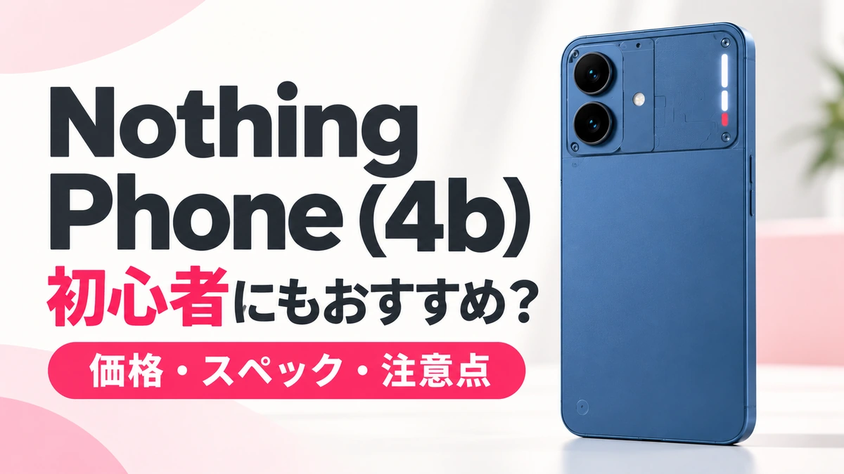 Nothing Phone (4b)は初心者・家族用におすすめ？価格・スペック・注意点